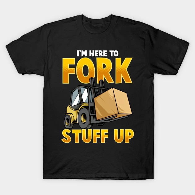 Funny Here To Fork Stuff Up Forklift Driver Humor T-Shirt by SoCoolDesigns